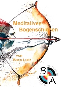 Boris Ludz - Meditatives Bogenschießen.