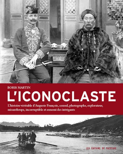 L'iconoclaste. L'histoire véritable d'Auguste François, consul, photographe, explorateur, misanthrope, incorruptible et ennemi des intrigants