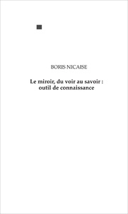 Boris Nicaise - Le miroir, du voir au savoir : outil de connaissance.