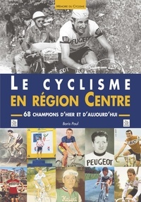 Boris Paul - Le cyclisme en région Centre - 68 champions d'hier et d'aujourd'hui.
