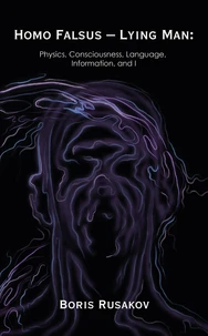 Homo Falsus - Lying Man: Physics, Consciousness, Language, Information, and I