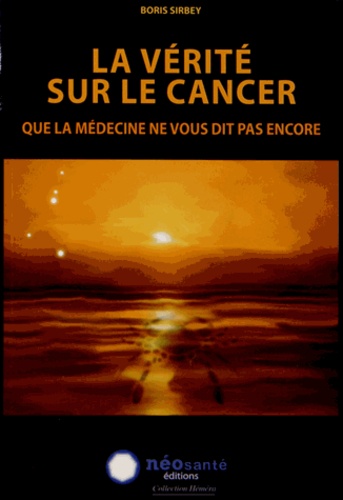 Boris Sirbey - La vérité sur le cancer que la médecine ne vous dit pas encore.