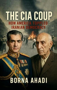 The CIA Coup: How America Toppled Iranian Democracy