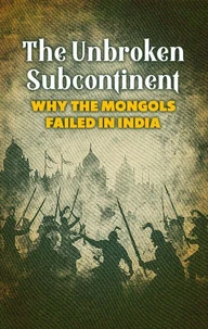 The Unbroken Subcontinent: Why the Mongols Failed in India