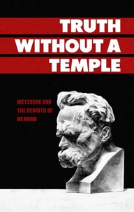 Truth Without a Temple: Nietzsche and the Rebirth of Meaning