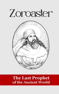 Zoroaster: The Last Prophet of the Ancient World