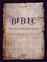 The Bible - Found Translation. Book V. Healing The True Ones