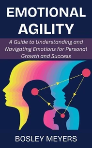 Emotional Agility: A Guide to Understanding and Navigating Emotions for Personal Growth and Success