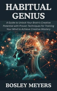 Habitual Genius: A Guide to Unlock Your Brain's Creative Potential with Proven Techniques for Training Your Mind to Achieve Creative Mastery