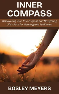 Inner Compass: Discovering Your True Purpose and Navigating Life's Path for Meaning and Fulfillment