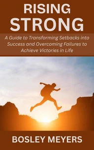 Rising Strong: A Guide to Transforming Setbacks into Success and Overcoming Failures to Achieve Victories in Life