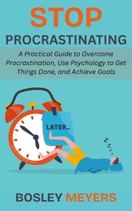 Stop Procrastinating: A Practical Guide to Overcome Procrastination, Use Psychology to Get Things Done, and Achieve Goals
