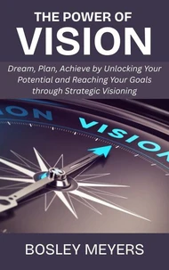 The Power of Vision: Dream, Plan, Achieve by Unlocking Your Potential and Reaching Your Goals through Strategic Visioning
