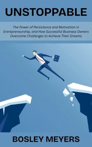 Unstoppable: The Power of Persistence and Motivation in Entrepreneurship, and How Successful Business Owners Overcome Challenges to Achieve Their Dreams