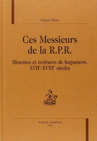 Ces Messieurs De La Rpr. Histoires Et Ecritures De Huguenots, Xviie-Xviiie Siecles