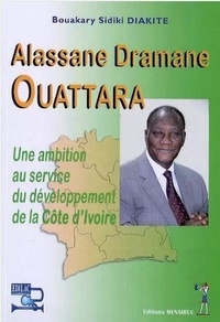 Bouakary Sidiki Diakité - Alassane Dramane Ouattara - Une ambition au service du développemenr de la Côte d'Ivoire.