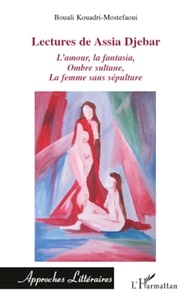 Bouali Kouadri-Mostefaoui - Lectures de Assia Djebar - Analyse littéraire de trois romans : L'amour, la fantasia ; Ombre sultane ; La femme sans sépulture.