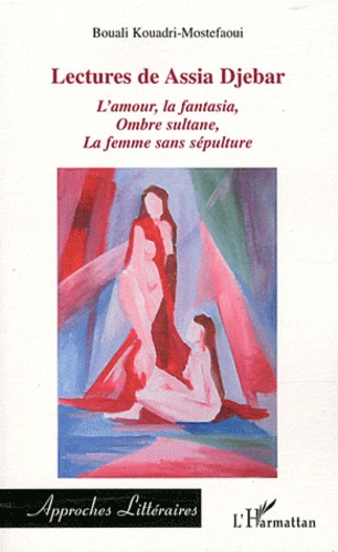 Bouali Kouadri-Mostefaoui - Lectures de Assia Djebar - Analyse littéraire de trois romans : L'amour, la fantasia ; Ombre sultane ; La femme sans sépulture.