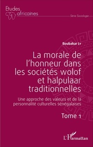 Boubacar Ly - La morale de l'honneur dans les sociétés wolof et halpulaar traditionnelles - Une approche des valeurs et de la personnalité culturelles sénégalaises Tome 1.