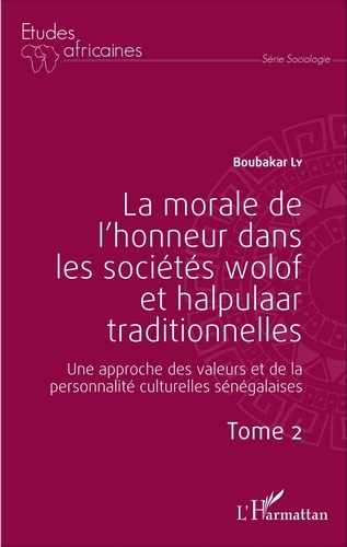 La morale de l'honneur dans les sociétés wolof et halpulaar traditionnelles. Une approche des valeurs et de la personnalité culturelles sénégalaises Tome 2