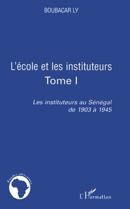 Boubacar Ly - Les instituteurs au Sénégal de 1903 à 1945 - Tome 1, L'école et les instituteurs.