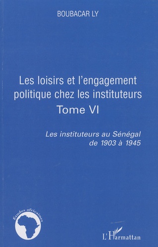 Boubacar Ly - Les instituteurs au Sénégal de 1903 à 1945 - Tome 6, Les loisirs et l'engagement politique chez les instituteurs.