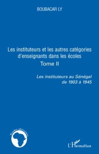 Boubacar Ly - Les instituteurs au Sénégal de 1903 à 1945 - Tome 2, Les instituteurs et les autres catégories d'enseignants dans les écoles.