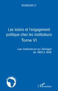 Boubacar Ly - Les instituteurs au Sénégal de 1903 à 1945 - Tome 6, Les loisirs et l'engagement politique chez les instituteurs.