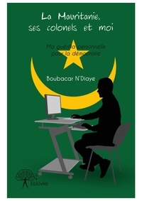 Boubacar N'Diaye - La Mauritanie, ses colonels et moi.