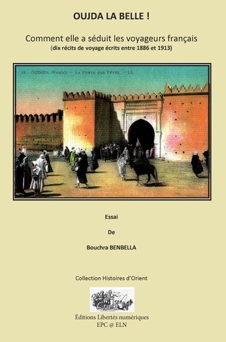 Bouchra Benbella - OUJDA LA BELLE ! - Comment elle a séduit les voyageurs français - (dix récits de voyage écrits entre 1886 et 1913).
