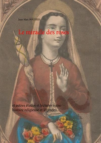 Le miracle des roses et autres études et lectures entre histoire religieuse et légendes