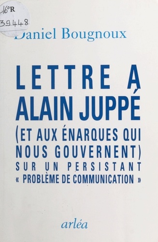 Lettre à Alain Juppé, et aux énarques qui nous gouvernent. Sur un persistant problème de communication