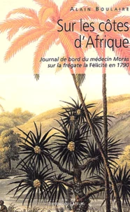 Sur Les Cotes D'Afrique. Journal De Bord Du Medecin Moras A Bord De La Felicite En 1790
