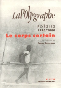 La Polygraphe N° 17/19 / 2001 : Le Corps Certain. Poesies 1990-2000