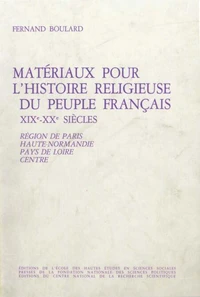 MATERIAUX POUR L'HISTOIRE RELIGIEUSE DU PEUPLE FRANCAIS XIXEME-XXEME SIECLES. Tome 1, région de Paris, Haute-Normandie, Centre, Pays de Loire