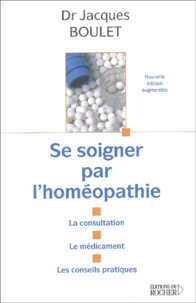 Se Soigner Par L'Homeopathie. La Consultation, Le Medicament, Les Conseils Pratiques