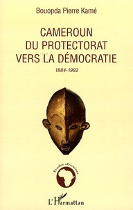 Bouopda Pierre Kamé - Cameroun, du protectorat vers la démocratie - 1884-1992.