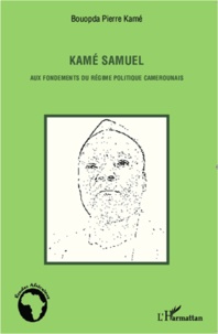 Bouopda Pierre Kamé - Kamé Samuel - Aux fondements du régime politique camerounais.
