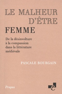 Bourgain Pascale - Le malheur d'être femme - De la désinvolture à la compassion dans la littérature médiévale.