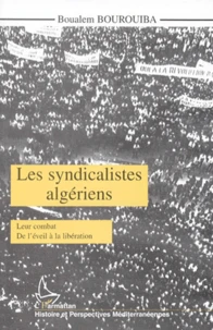 Les Syndicalistes Algeriens. Leur Combat, De L'Eveil A La Liberation