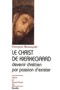 LE CHRIST DE KIERKEGAARD. Devenir chrétien par passion d'exister