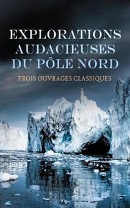 Explorations Audacieuses du Pôle Nord : Trois Ouvrages Classiques