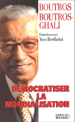 Boutros Boutros-Ghali et Yves Berthelot - Democratiser La Mondialisation. Entretiens.