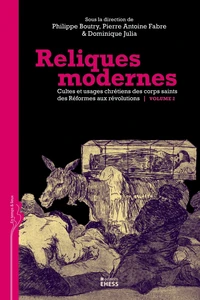 Reliques modernes, cultes et usages chrétiens des corps saints des Réformes aux révolutions Volume 2