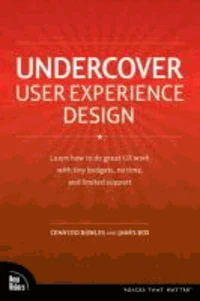 Undercover User Experience: Learn How to Do Great UX Work with Tiny Budgets, No Time, and Limited Support