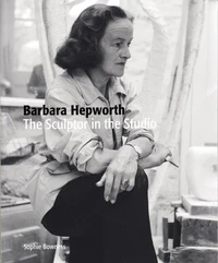 Barbara Hepworth: the Sculptor in the Studio