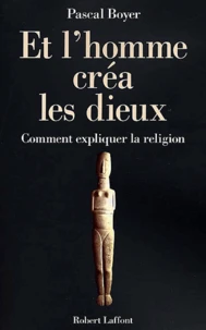 Et L'Homme Crea Les Dieux. Comment Expliquer La Religion