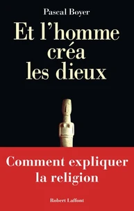 Et L'Homme Crea Les Dieux. Comment Expliquer La Religion