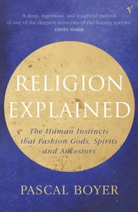 Religion Explained. The Human Instincts That Fashion Gods, Spirits And Ancestors