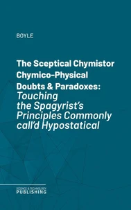 The Sceptical Chymistor Chymico-Physical Doubts &amp; Paradoxes